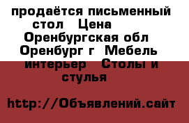 продаётся письменный стол › Цена ­ 500 - Оренбургская обл., Оренбург г. Мебель, интерьер » Столы и стулья   